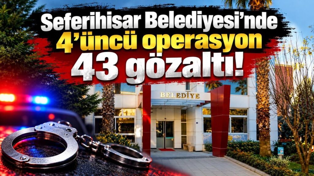 Seferihisar Belediyesi'nde 4'üncü operasyon 43 gözaltı!